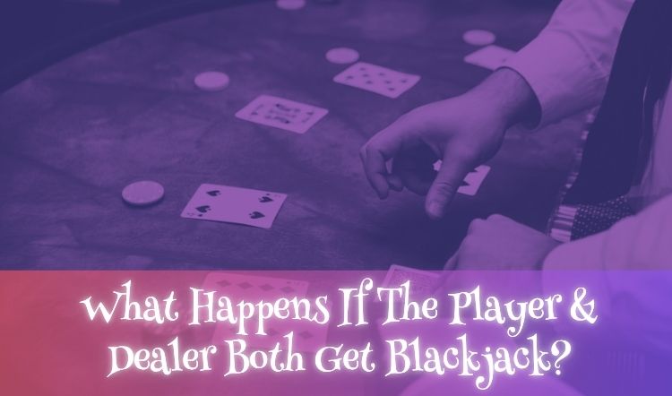 What Happens If The Player & Dealer Both Get Blackjack?