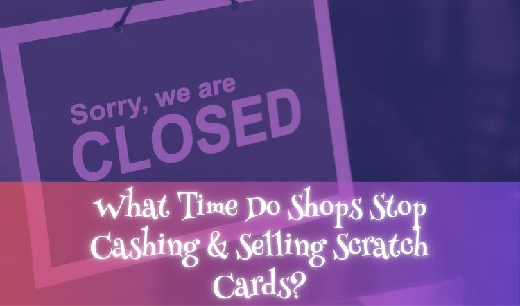 What Time Do Shops Stop Cashing & Selling Scratch Cards?
