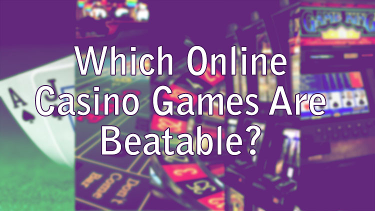 Which Online Casino Games Are Beatable?