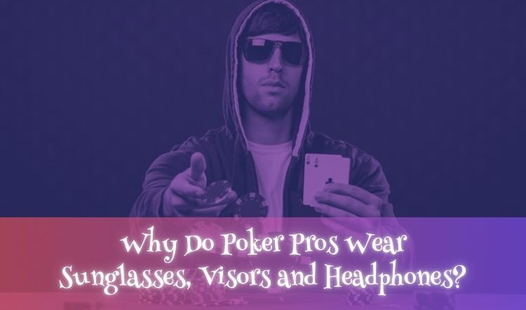 Why Do Poker Pros Wear Sunglasses, Visors and Headphones?