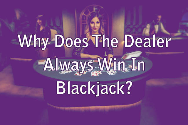 Why Does The Dealer Always Win In Blackjack?