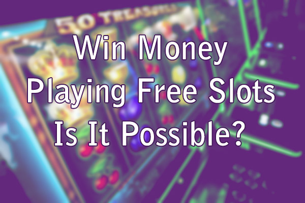 Win Money Playing Free Slots - Is It Possible?