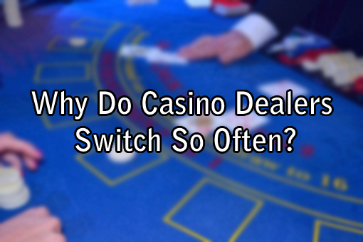 Why Do Casino Dealers Switch So Often?
