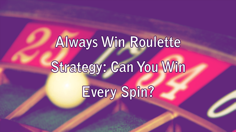 Always Win Roulette Strategy: Can You Win Every Spin?