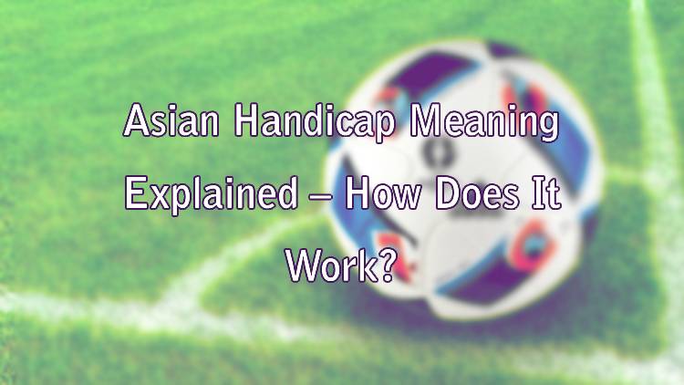 Asian Handicap Meaning Explained – How Does It Work?