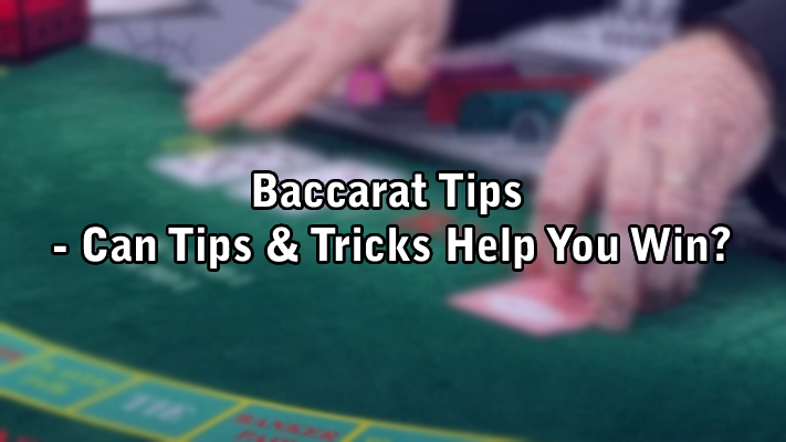 Baccarat Tips - Can Tips & Tricks Help You Win?