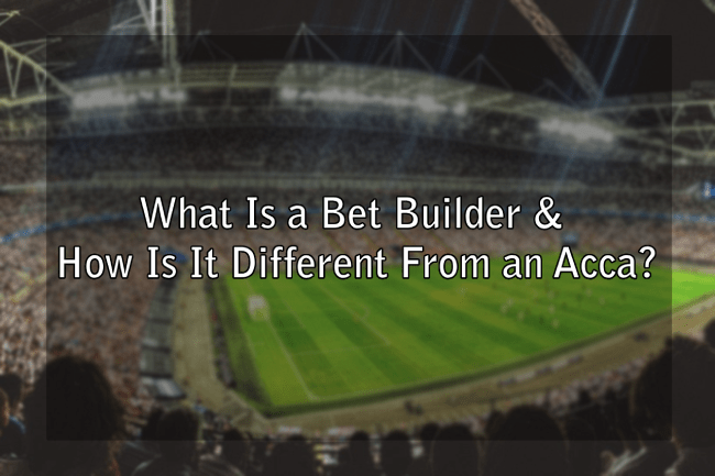 What Is a Bet Builder & How Is It Different From an Acca?
