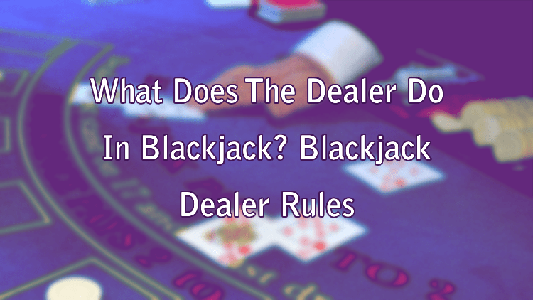 What Does The Dealer Do In Blackjack? Blackjack Dealer Rules