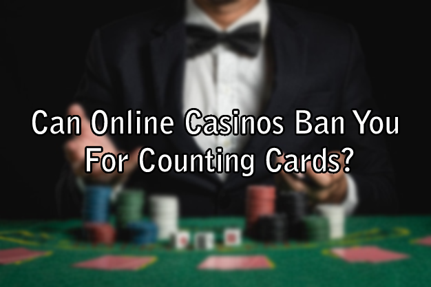 Can Online Casinos Ban You For Counting Cards?