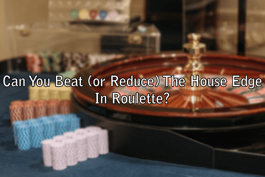 Can You Beat (or Reduce) The House Edge In Roulette? 