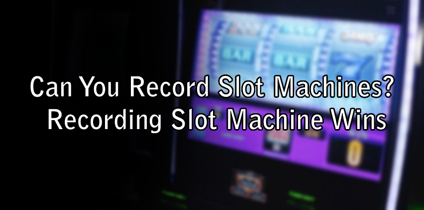 Can You Record Slot Machines? Recording Slot Machine Wins