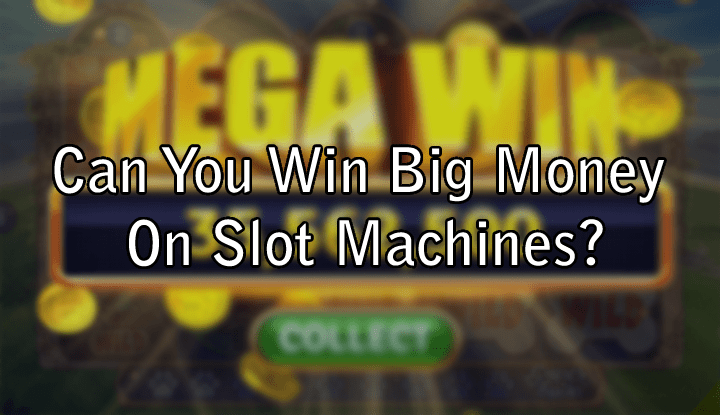 Can You Win Big Money On Slot Machines?