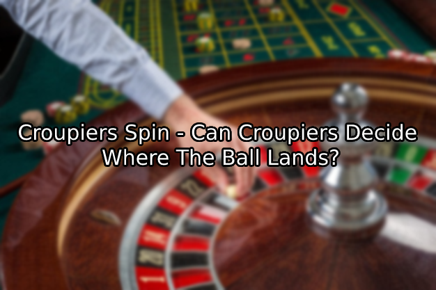Croupiers Spin - Can Croupiers Decide Where The Ball Lands?