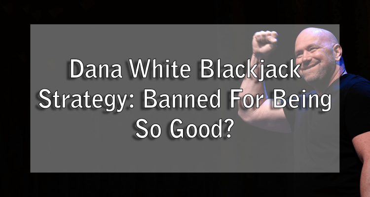 Dana White Blackjack Strategy: Banned For Being So Good?