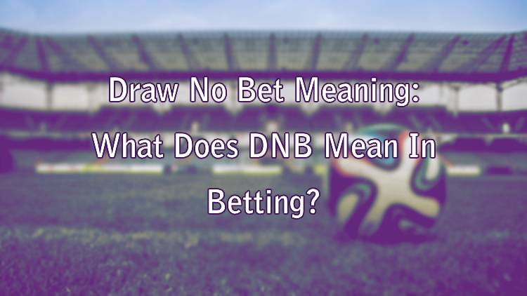 Draw No Bet Meaning: What Does DNB Mean In Betting?