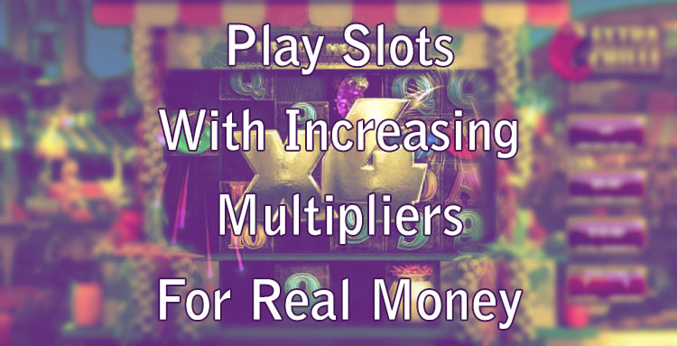 Play Slots With Increasing Multipliers For Real Money