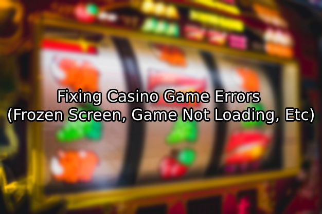 Fixing Casino Game Errors (Frozen Screen, Game Not Loading, Etc)