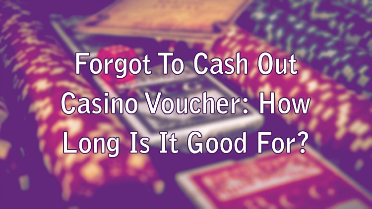 Forgot To Cash Out Casino Voucher: How Long Is It Good For?