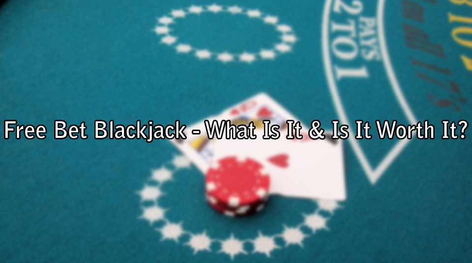 Free Bet Blackjack - What Is It & Is It Worth It?