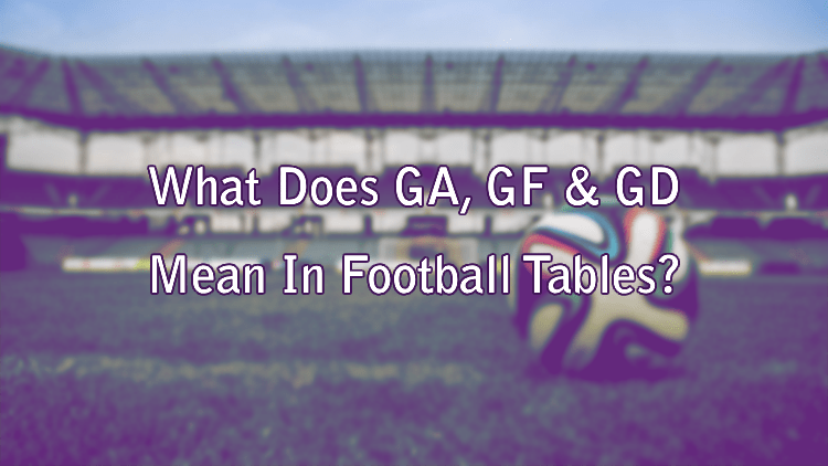 What Does GA, GF & GD Mean In Football Tables?