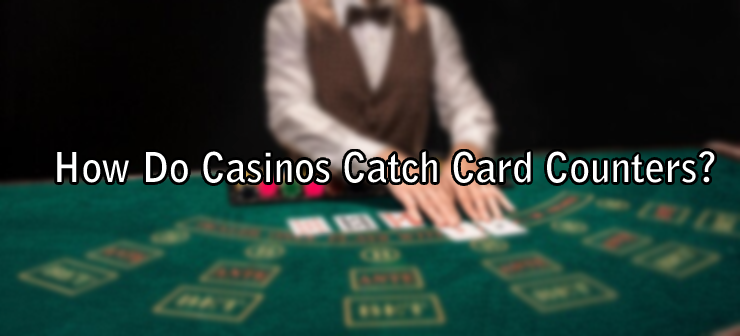 How Do Casinos Catch Card Counters?