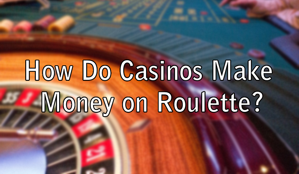 How Do Casinos Make Money on Roulette?