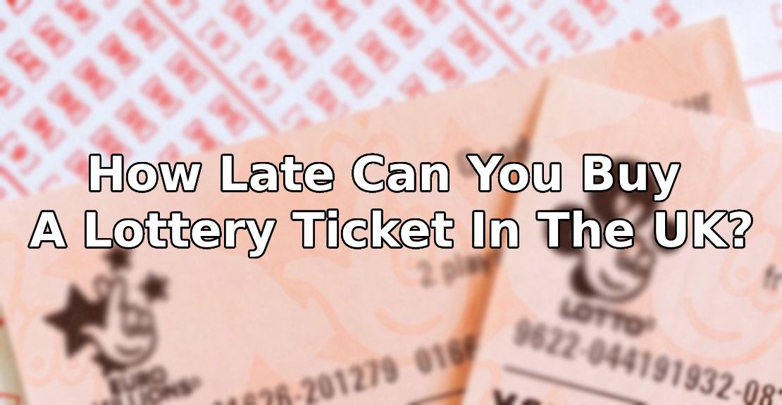 How Late Can You Buy A Lottery Ticket In The UK?