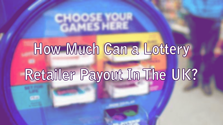 How Much Can a Lottery Retailer Payout In The UK?