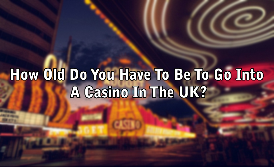 How Old Do You Have To Be To Go Into A Casino In The UK?