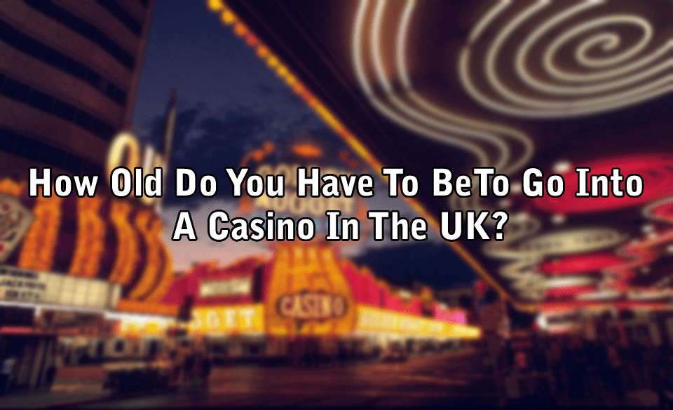 How Old Do You Have To Be To Go Into A Casino In The UK?