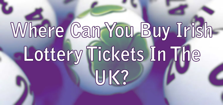 Where Can You Buy Irish Lottery Tickets In The UK?