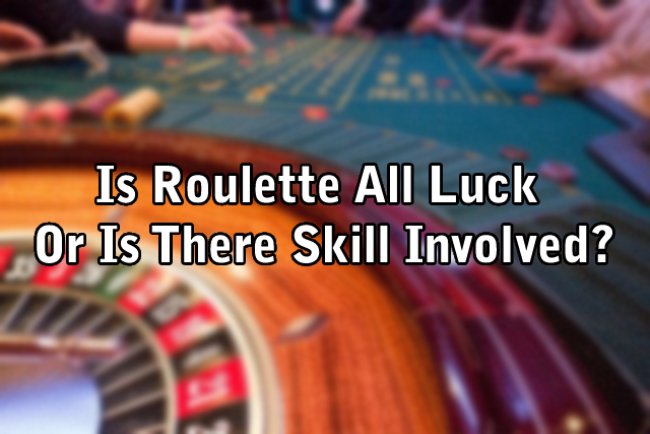 Is Roulette All Luck Or Is There Skill Involved?