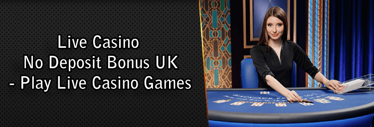 Live Casino No Deposit Bonus UK - Play Live Casino Games