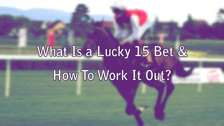 What Is a Lucky 15 Bet & How To Work It Out?