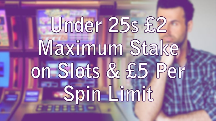 Under 25s £2 Maximum Stake on Slots & £5 Per Spin Limit