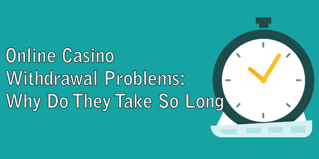 Online Casino Withdrawal Problems: Why Do They Take So Long?