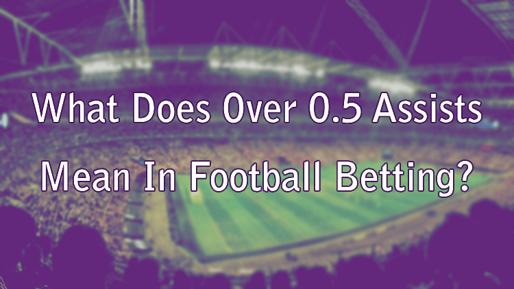 What Does Over 0.5 Assists Mean In Football Betting?