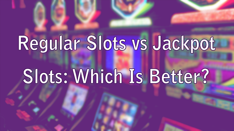 Regular Slots vs Jackpot Slots: Which Is Better?