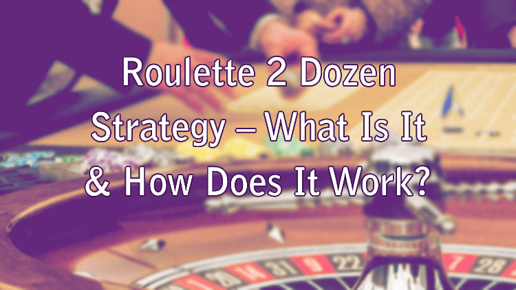 Roulette 2 Dozen Strategy – What Is It & How Does It Work? 