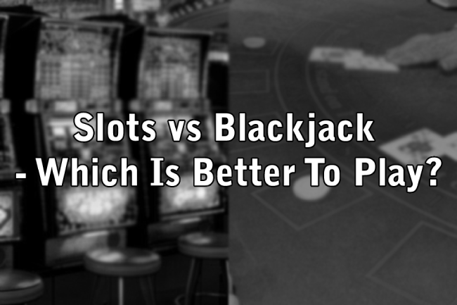 Slots vs Blackjack - Which Is Better To Play?