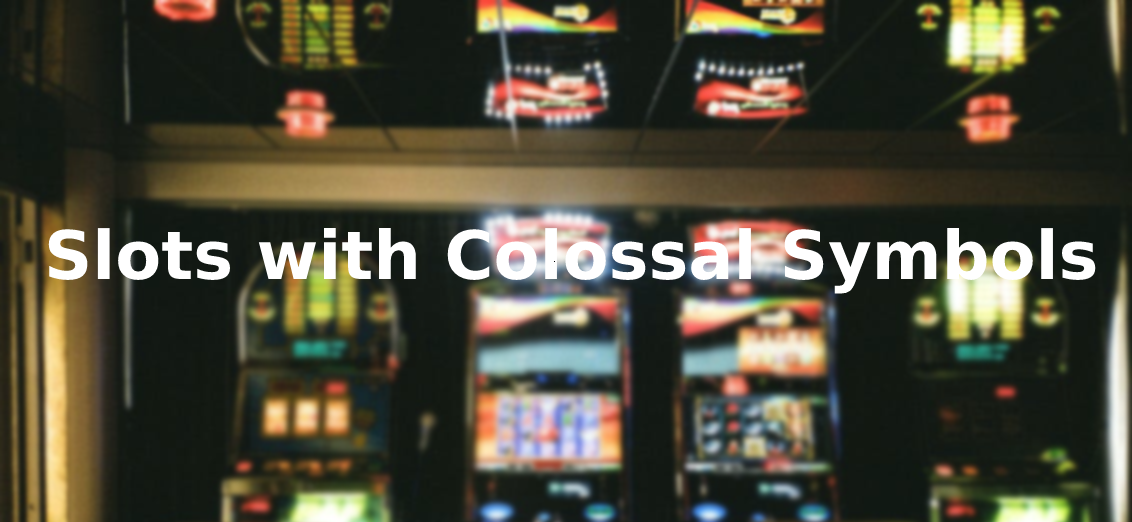 Play Slots With Colossal Symbols