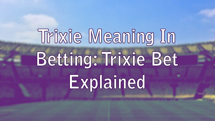 Trixie Meaning In Betting: Trixie Bet Explained