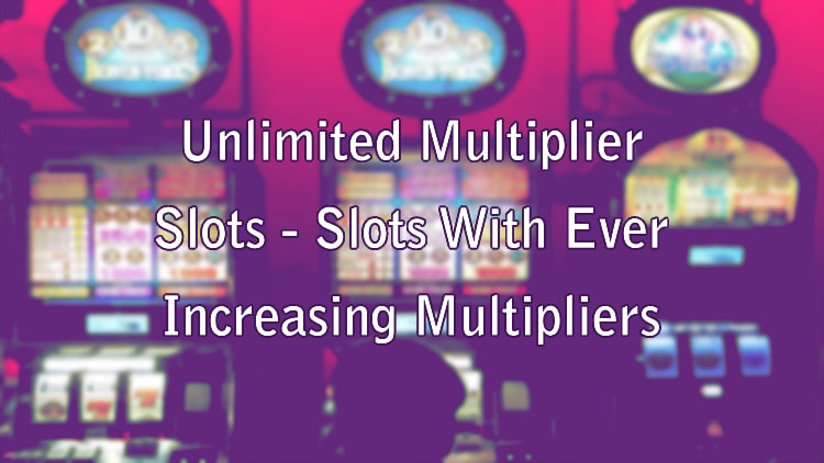 Unlimited Multiplier Slots - Slots With Ever Increasing Multipliers