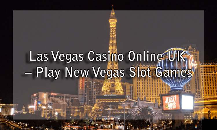 Las Vegas Casino Online UK – Play New Vegas Slot Games