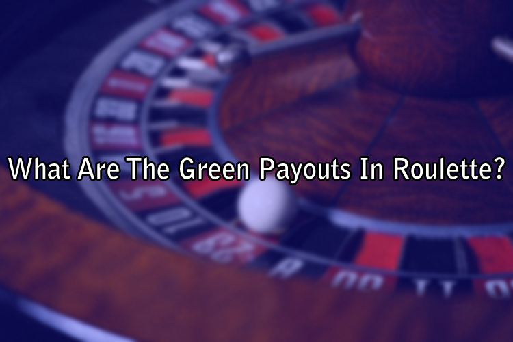What Are The Green Payouts In Roulette? 