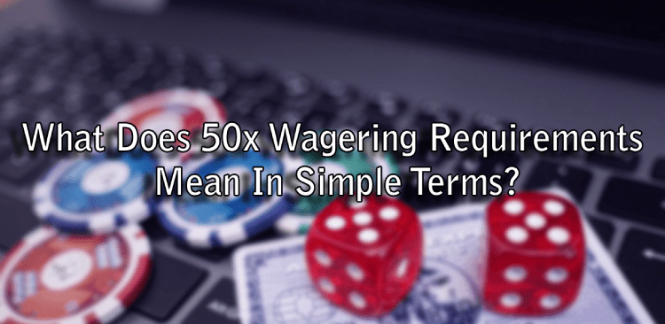 What Does 50x Wagering Requirements Mean In Simple Terms?