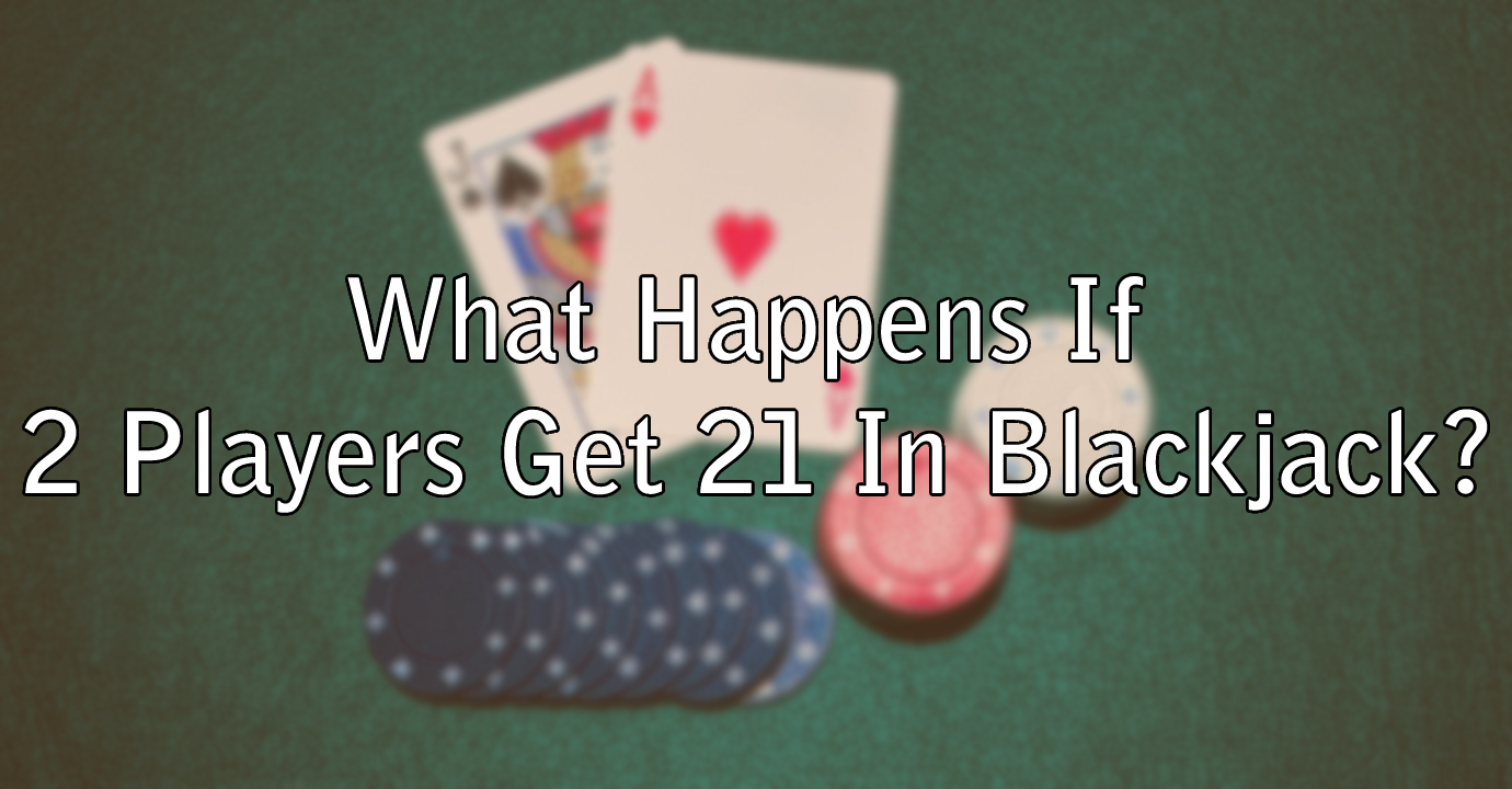 What Happens If 2 Players Get 21 In Blackjack?