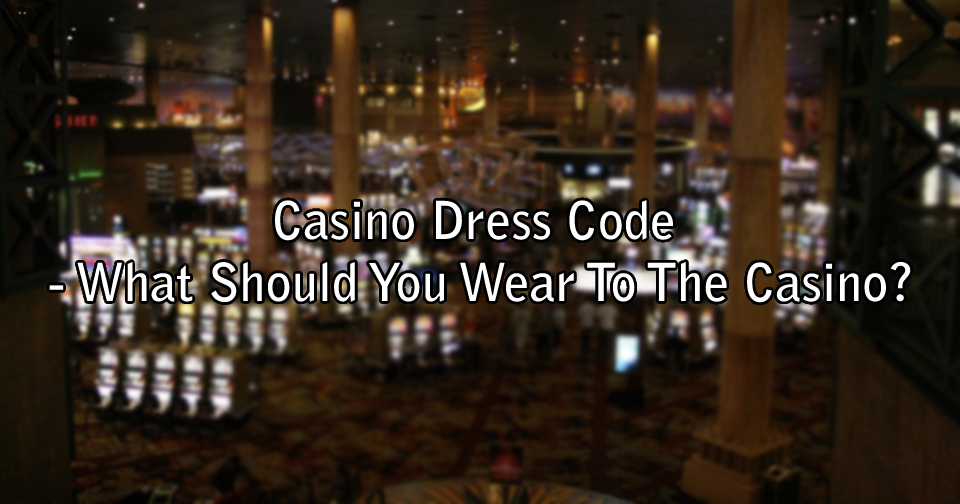 Casino Dress Code - What Should You Wear To The Casino?
