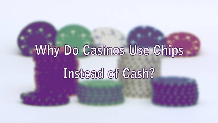 Why Do Casinos Use Chips Instead of Cash?