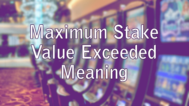 Maximum Stake Value Exceeded Meaning
